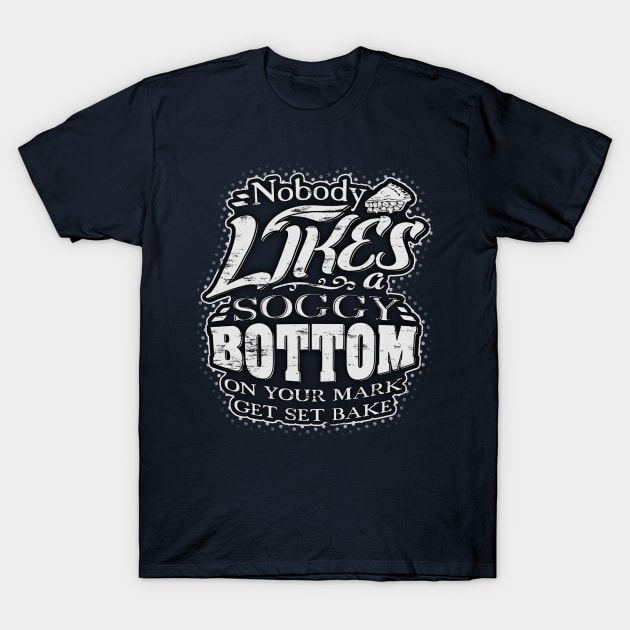 Nobody likes a soggy bottom! On your mark, get set bake! T-Shirt by Painatus